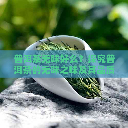 普洱茶无味好么？探究普洱茶的无味之味及其品质含义