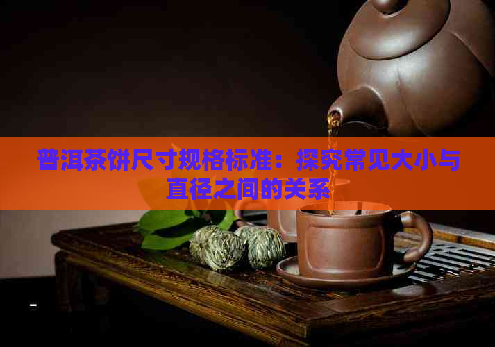 普洱茶饼尺寸规格标准：探究常见大小与直径之间的关系