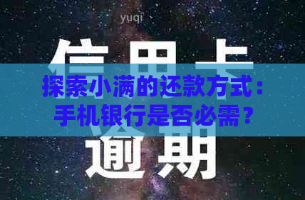 探索小满的还款方式：手机银行是否必需？