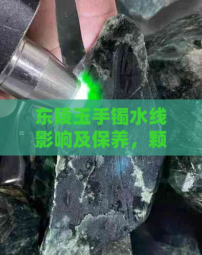 东陵玉手镯水线影响及保养，颗粒状正常吗？越戴越透的秘密揭秘！