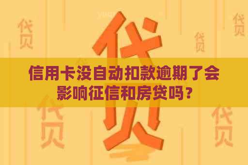 信用卡没自动扣款逾期了会影响和房贷吗？