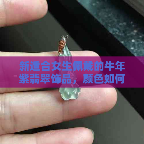 新适合女生佩戴的牛年紫翡翠饰品，颜色如何？