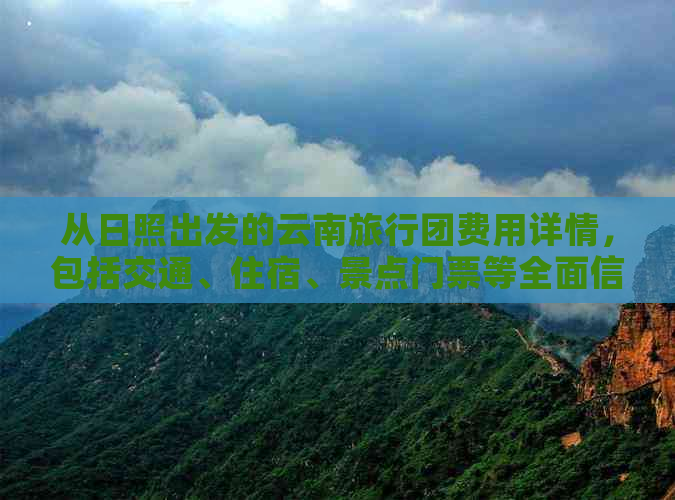 从日照出发的云南旅行团费用详情，包括交通、住宿、景点门票等全面信息