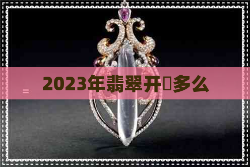 2023年翡翠开釆多么