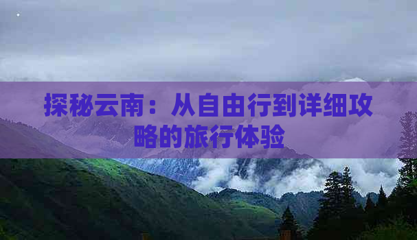 探秘云南：从自由行到详细攻略的旅行体验