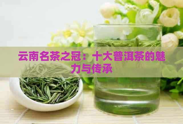 云南名茶之冠：十大普洱茶的魅力与传承