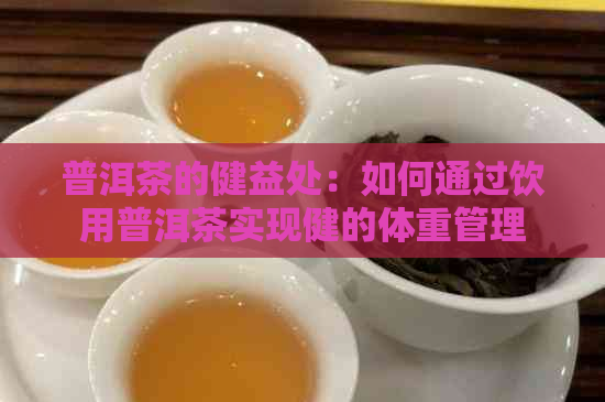 普洱茶的健益处：如何通过饮用普洱茶实现健的体重管理