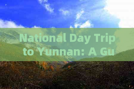 National Day Trip to Yunnan: A Guide to Writing an English Essay