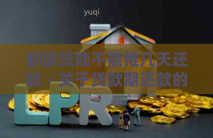 邮你贷能不能推几天还款 - 关于贷款期还款的相关问题