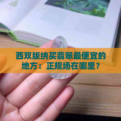 西双版纳买翡翠更便宜的地方：正规场在哪里？