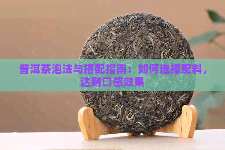 普洱茶泡法与搭配指南：如何选择配料，达到口感效果