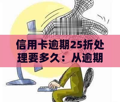 信用卡逾期25折处理要多久：从逾期到恢复的时长及具体金额影响