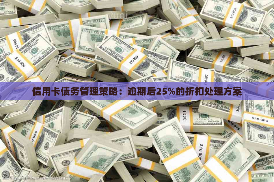 信用卡债务管理策略：逾期后25%的折扣处理方案