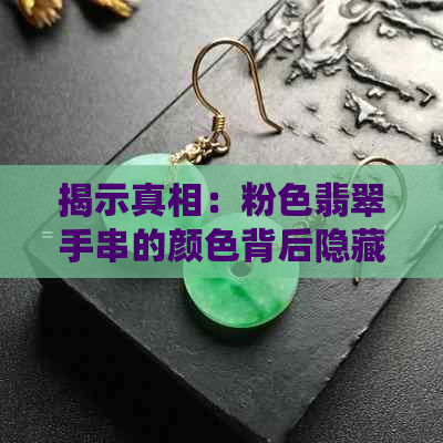 揭示真相：粉色翡翠手串的颜色背后隐藏的秘密