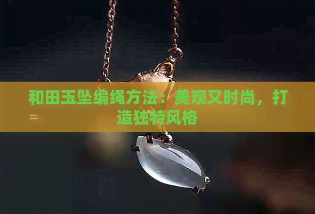 和田玉坠编绳方法：美观又时尚，打造独特风格