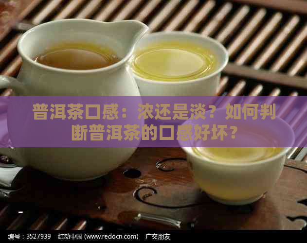 普洱茶口感：浓还是淡？如何判断普洱茶的口感好坏？