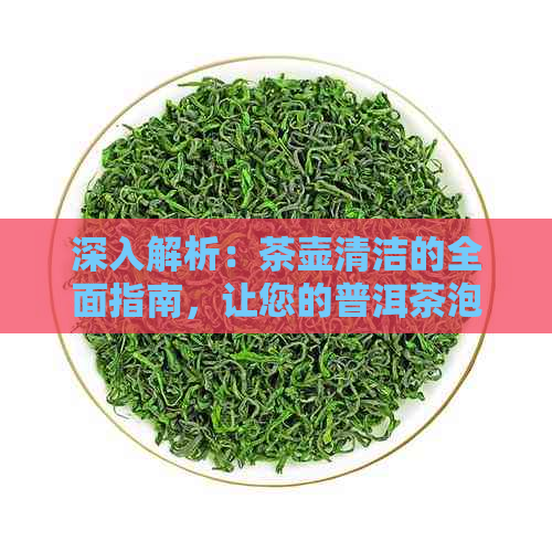 深入解析：茶壶清洁的全面指南，让您的普洱茶泡出更佳风味