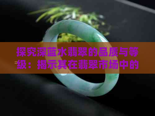 探究深蓝水翡翠的品质与等级：揭示其在翡翠市场中的地位