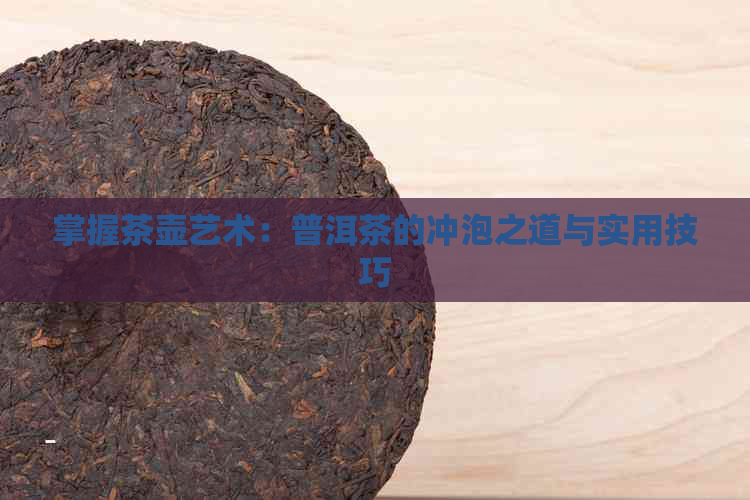 掌握茶壶艺术：普洱茶的冲泡之道与实用技巧