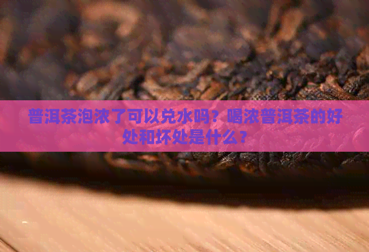 普洱茶泡浓了可以兑水吗？喝浓普洱茶的好处和坏处是什么？