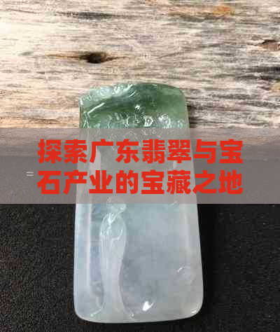 探索广东翡翠与宝石产业的宝藏之地