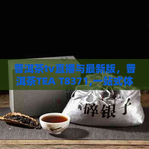 普洱茶tv直播与最新版，普洱茶TEA T8371,一站式体验普洱茶TV