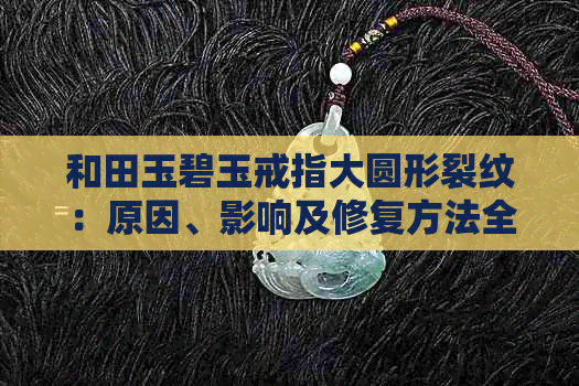 和田玉碧玉戒指大圆形裂纹：原因、影响及修复方法全面解析