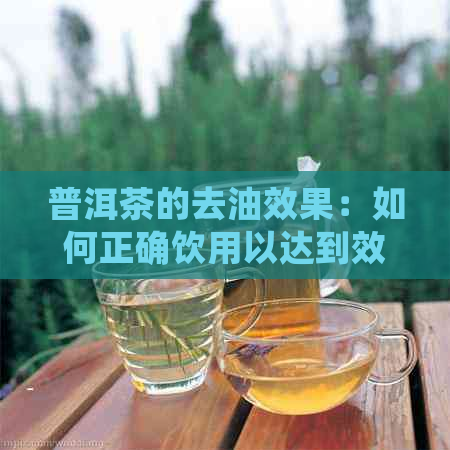 普洱茶的去油效果：如何正确饮用以达到效果？