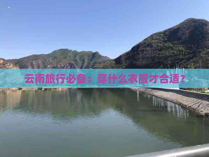 云南旅行必备：穿什么衣服才合适？