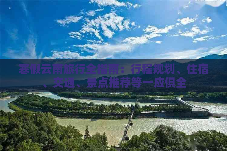 寒假云南旅行全指南：行程规划、住宿、交通、景点推荐等一应俱全