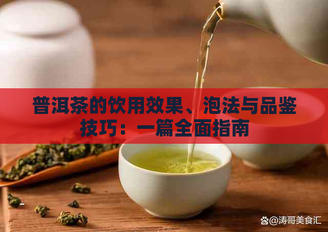 普洱茶的饮用效果、泡法与品鉴技巧：一篇全面指南