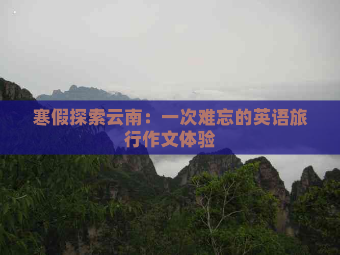 寒假探索云南：一次难忘的英语旅行作文体验