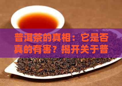 普洱茶的真相：它是否真的有害？揭开关于普洱茶健影响的全面解析