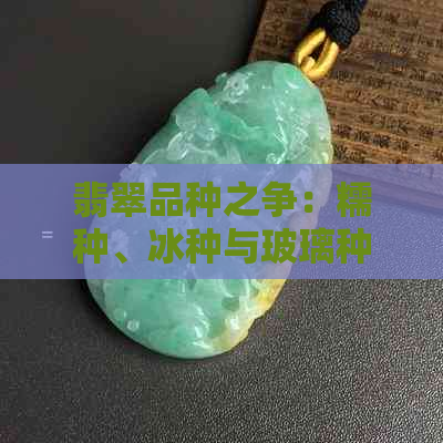 翡翠品种之争：糯种、冰种与玻璃种的独特价值解析