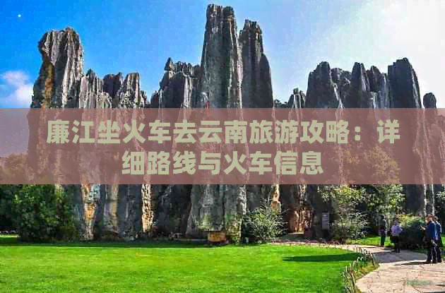 廉江坐火车去云南旅游攻略：详细路线与火车信息