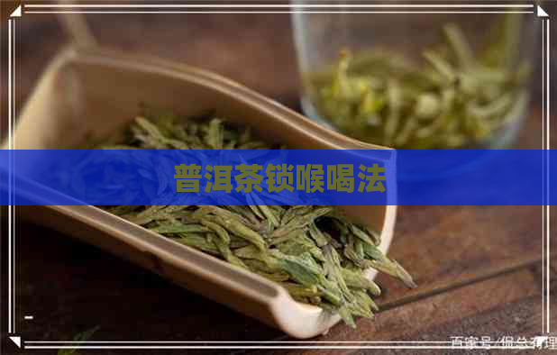 普洱茶锁喉喝法