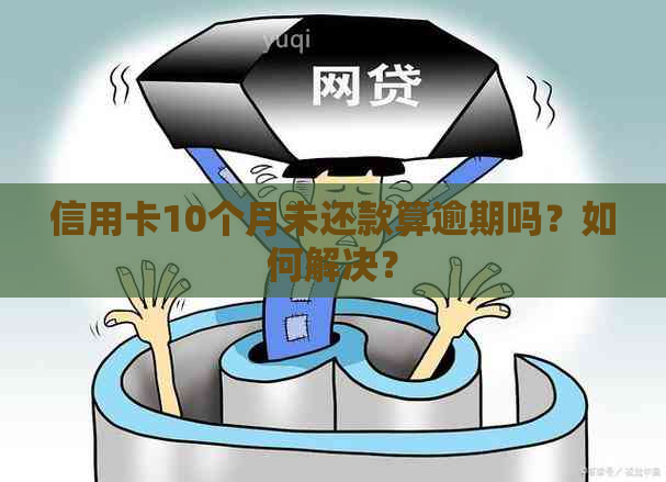 信用卡10个月未还款算逾期吗？如何解决？