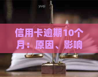 信用卡逾期10个月：原因、影响及解决办法，你想知道的都在这里！