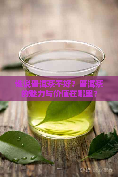 谁说普洱茶不好？普洱茶的魅力与价值在哪里？