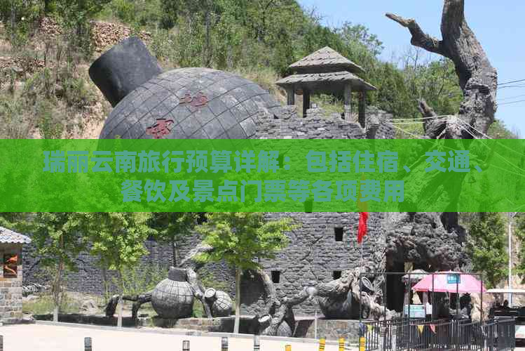 瑞丽云南旅行预算详解：包括住宿、交通、餐饮及景点门票等各项费用