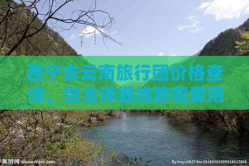 西宁去云南旅行团价格查询，包含详细线路和费用表