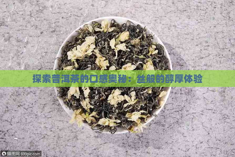 探索普洱茶的口感奥秘：丝般的醇厚体验