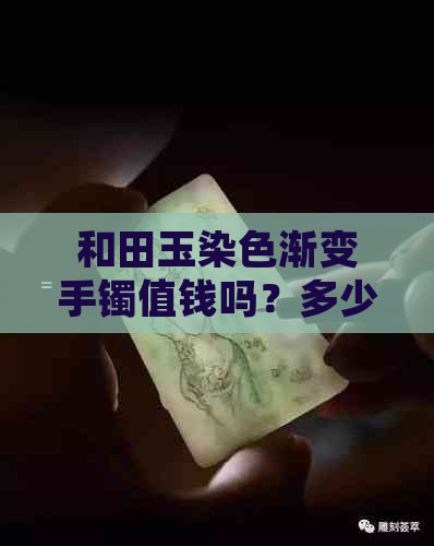 和田玉染色渐变手镯值钱吗？多少钱一个，一克，一条？