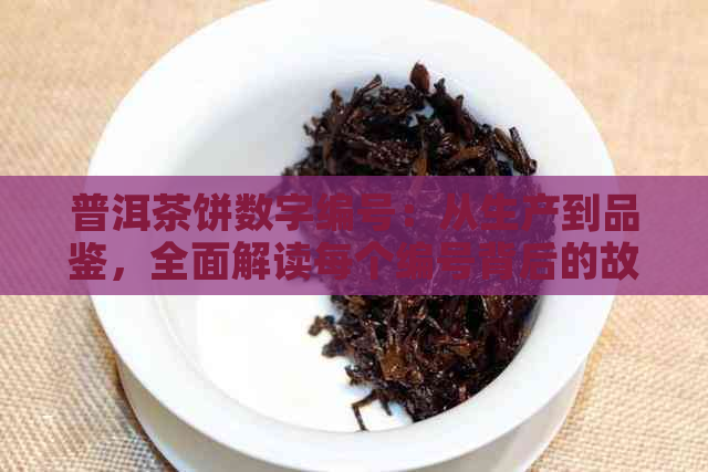 普洱茶饼数字编号：从生产到品鉴，全面解读每个编号背后的故事