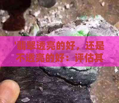 '翡翠透亮的好，还是不透亮的好：评估其吸引力与价值'