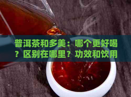 普洱茶和多美：哪个更好喝？区别在哪里？功效和饮用方式也一起了解！