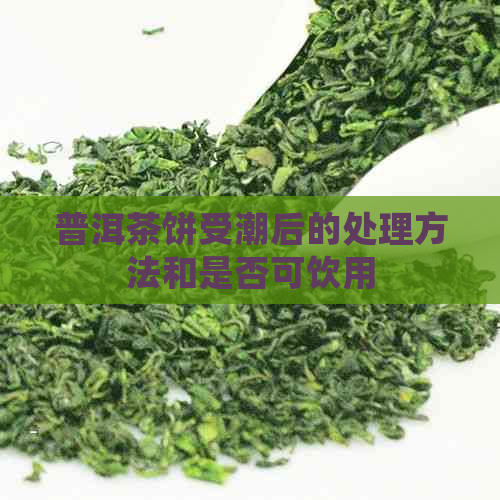 普洱茶饼受潮后的处理方法和是否可饮用