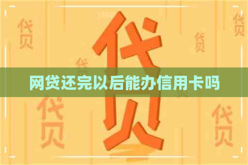 网贷还完以后能办信用卡吗