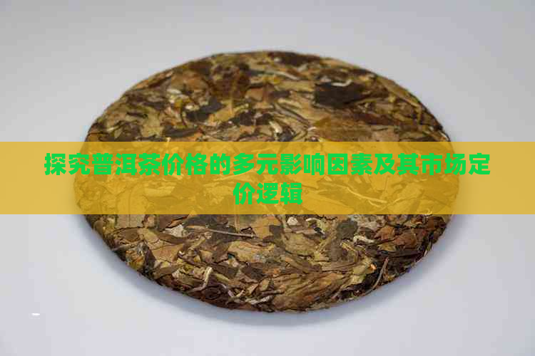 探究普洱茶价格的多元影响因素及其市场定价逻辑