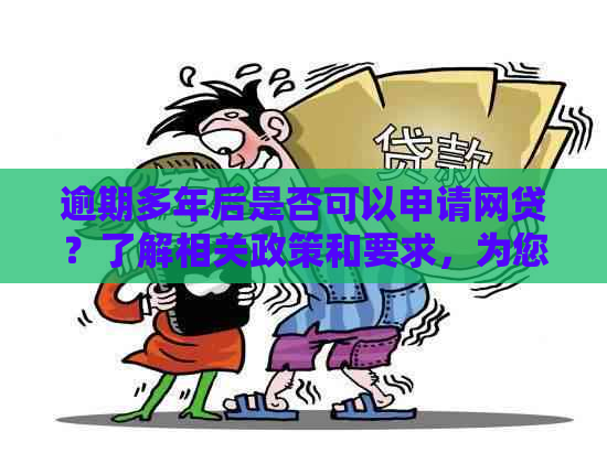 逾期多年后是否可以申请网贷？了解相关政策和要求，为您的借款提供解决方案